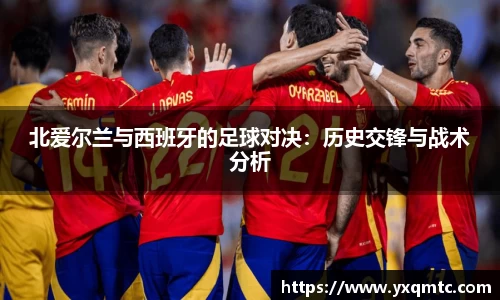 北爱尔兰与西班牙的足球对决：历史交锋与战术分析