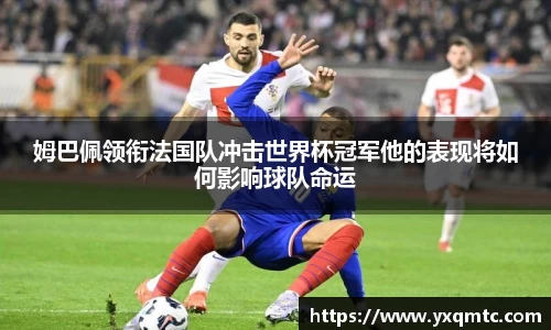 姆巴佩领衔法国队冲击世界杯冠军他的表现将如何影响球队命运