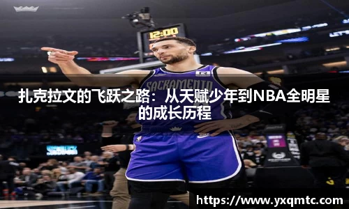 扎克拉文的飞跃之路：从天赋少年到NBA全明星的成长历程