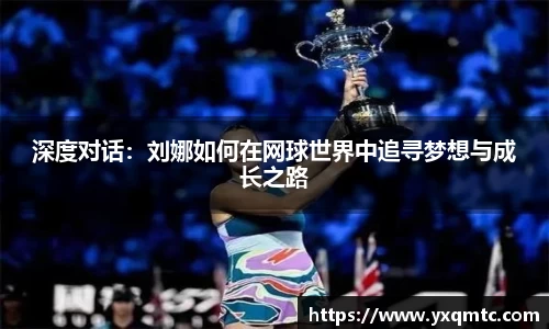 深度对话：刘娜如何在网球世界中追寻梦想与成长之路